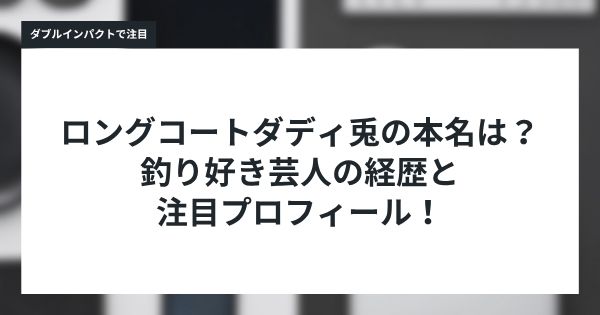 ロングコートダディ兎の本名は? 釣り好き芸人の経歴と 注目プロフィール!