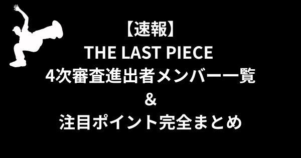 【速報】THE LAST PIECE 4次審査進出者メンバー一覧＆注目ポイント完全まとめ