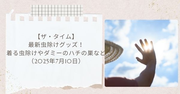 【ザ・タイム】最新虫除けグッズ！着る虫除けやダミーのハチの巣など（2025年7月10日）
