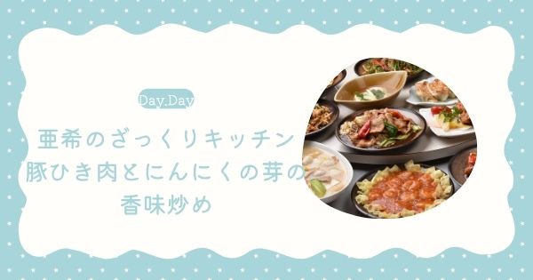 【Day.Day】豚ひき肉とにんにくの芽の香味炒めの作り方・レシピ ざっくりキッチン 亜希（2025年7月3日放送）