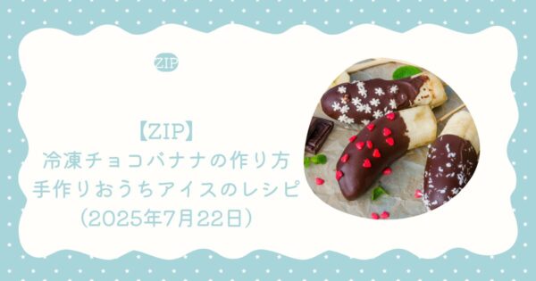 【ZIP】冷凍チョコバナナの作り方・手作りおうちアイスのレシピ（2025年7月22日）