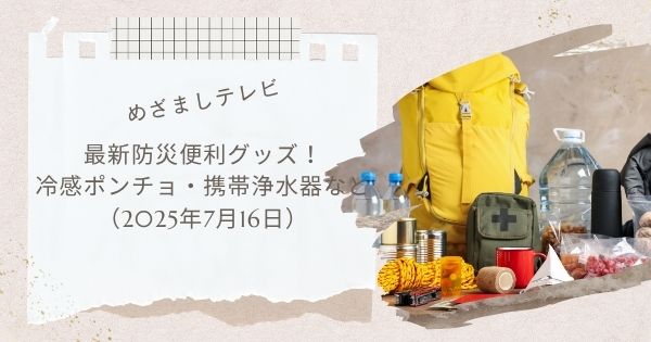 【めざましテレビ】最新防災便利グッズ！冷感ポンチョ・携帯浄水器など（2025年7月16日）