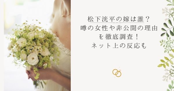 松下洸平の嫁は誰?噂の女性や非公開の理由を徹底調査!ネット上の反応も