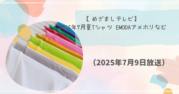 【めざましテレビ】 2025年7月夏Tシャツ EMODAアメホリなど