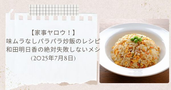 【家事ヤロウ！】味ムラなしパラパラ炒飯のレシピ・作り方 和田明日香の絶対失敗しないメシ(2025年7月8日)
