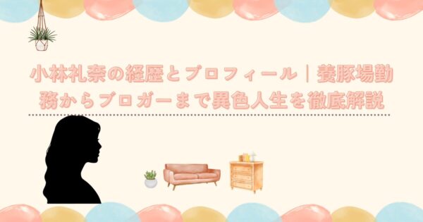 小林礼奈の経歴とプロフィール|養豚場勤務からブロガーまで異色人生を徹底解説