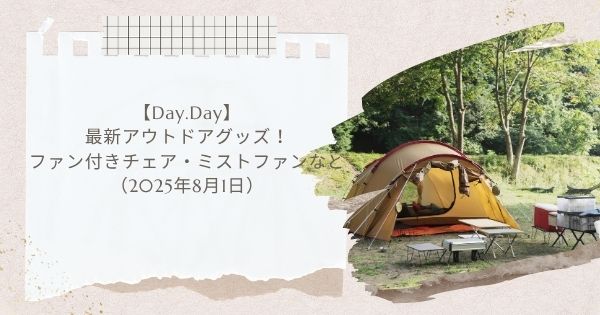【Day.Day】最新アウトドアグッズ！ファン付きチェア・ミストファンなど（2025年8月1日）