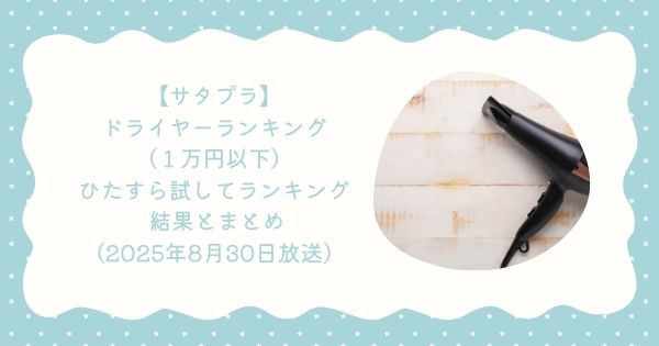 【サタプラ】　ドライヤーランキング（１万円以下）ひたすら試してランキング 結果とまとめ（2025年8月30日放送）