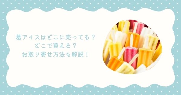 葛アイスはどこに売ってる？どこで買える？お取り寄せ方法も解説！