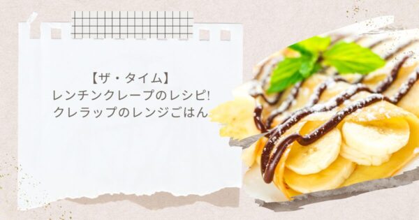 【ザ・タイム】レンチンクレープのレシピ!クレラップのレンジごはん