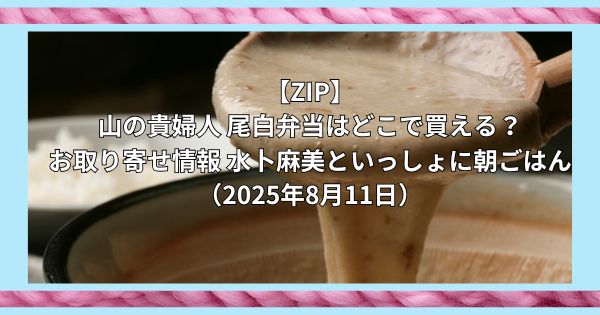 【ZIP】山の貴婦人 尾白弁当はどこで買える?お取り寄せ情報 水卜麻美といっしょに朝ごはん(2025年8月11日)