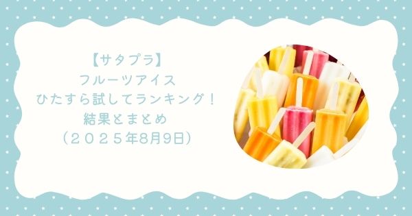 【サタプラ】フルーツアイスひたすら試してランキング!結果とまとめ 第1位は「」(2025年8月9日)