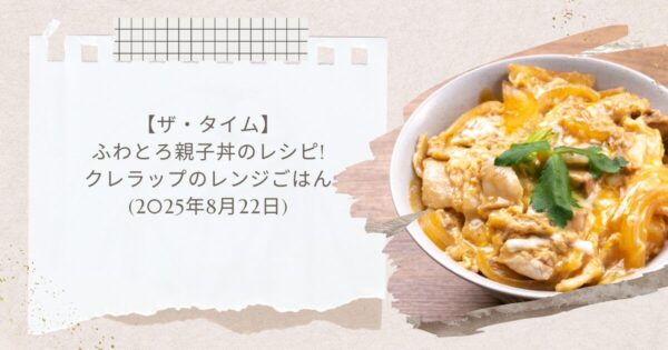 【ザ・タイム】ふわとろ親子丼のレシピ!クレラップのレンジごはん(2025年8月22日)