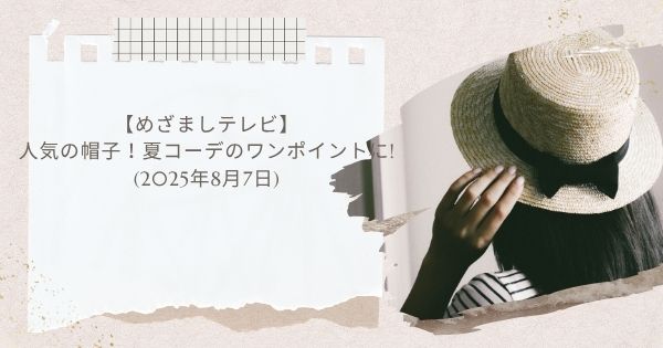 【めざましテレビ】 人気の帽子！夏コーデのワンポイントに! (2025年8月7日)