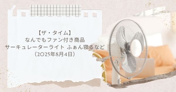 【ザ・タイム】なんでもファン付き商品 サーキュレーターライト ふぁん寝るなど（2025年8月4日）