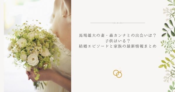 馬場雄大の妻・森カンナとの出会いは？子供はいる？結婚エピソードと家族の最新情報まとめ